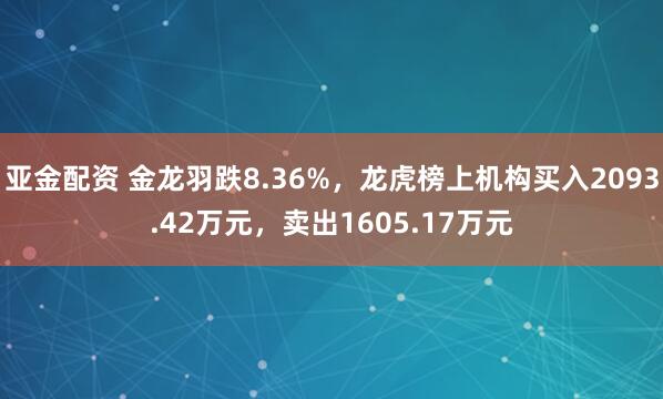 亚金配资 金龙羽跌8.36%，龙虎榜上机构买入2093.42万元，卖出1605.17万元