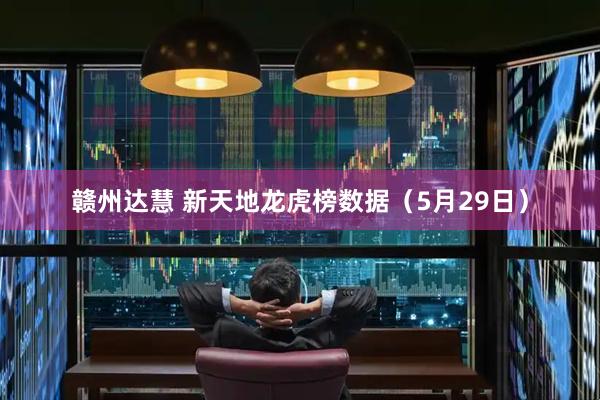 赣州达慧 新天地龙虎榜数据（5月29日）