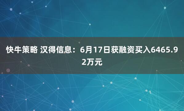 快牛策略 汉得信息：6月17日获融资买入6465.92万元