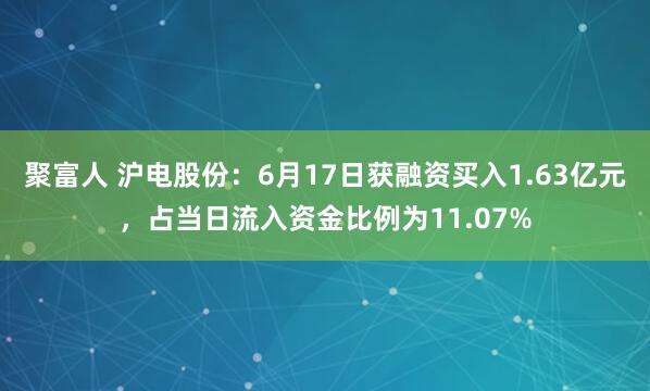 聚富人 沪电股份：6月17日获融资买入1.63亿元，占当日流入资金比例为11.07%