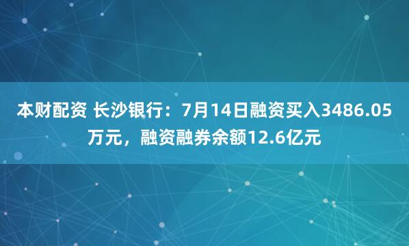 本财配资 长沙银行：7月14日融资买入3486.05万元，融资融券余额12.6亿元