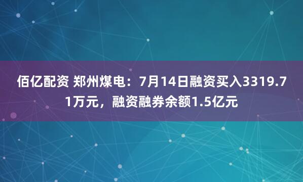 佰亿配资 郑州煤电：7月14日融资买入3319.71万元，融资融券余额1.5亿元