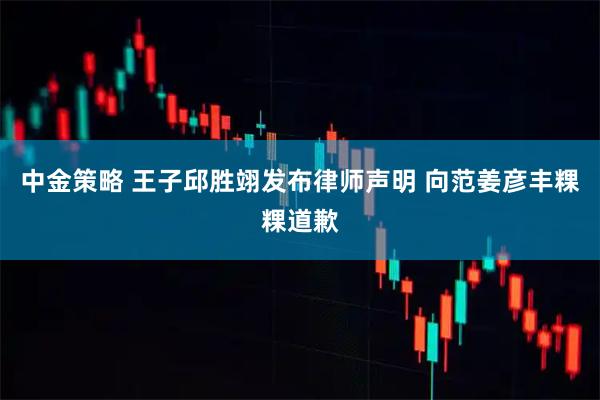 中金策略 王子邱胜翊发布律师声明 向范姜彦丰粿粿道歉