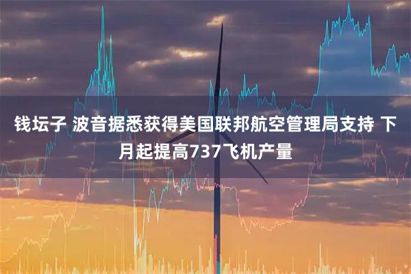 钱坛子 波音据悉获得美国联邦航空管理局支持 下月起提高737飞机产量