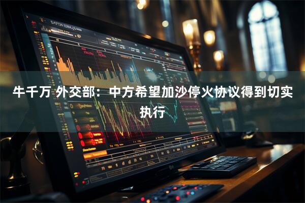 牛千万 外交部：中方希望加沙停火协议得到切实执行