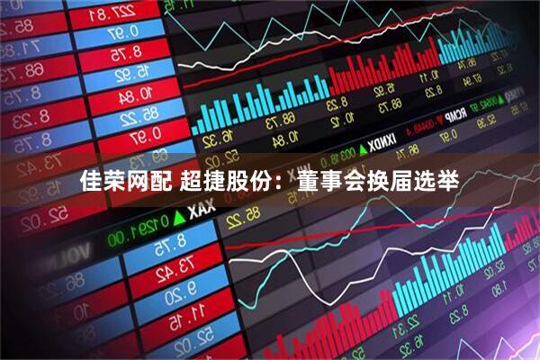 佳荣网配 超捷股份：董事会换届选举