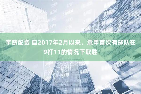 宇奇配资 自2017年2月以来，意甲首次有球队在9打11的情况下取胜
