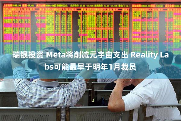 瑞银投资 Meta将削减元宇宙支出 Reality Labs可能最早于明年1月裁员