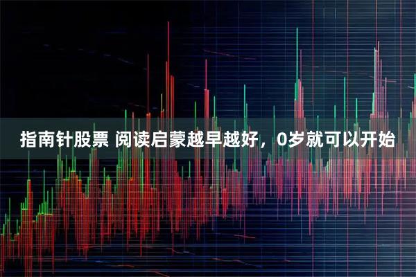指南针股票 阅读启蒙越早越好，0岁就可以开始