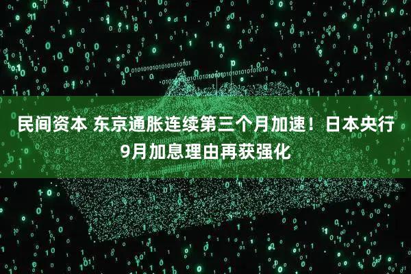 民间资本 东京通胀连续第三个月加速！日本央行9月加息理由再获强化