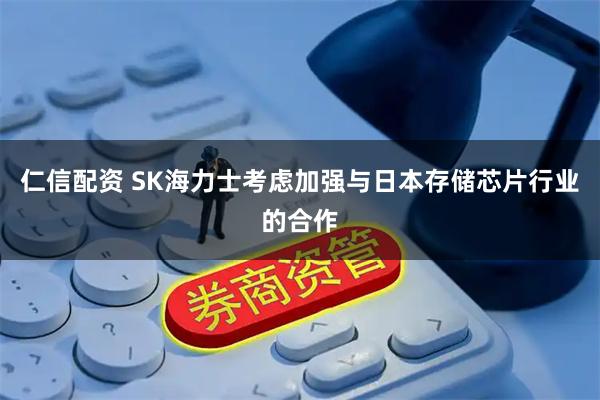 仁信配资 SK海力士考虑加强与日本存储芯片行业的合作