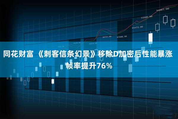 同花财富 《刺客信条幻景》移除D加密后性能暴涨 帧率提升76%